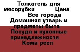 Толкатель для мясорубки zelmer › Цена ­ 400 - Все города Домашняя утварь и предметы быта » Посуда и кухонные принадлежности   . Коми респ.